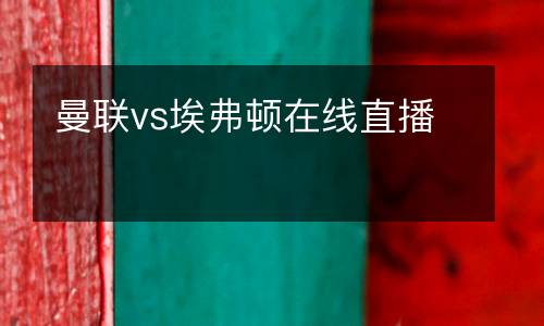 曼聯(lián)vs埃弗頓在線直播