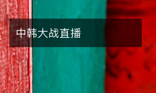 中韓大戰(zhàn)直播