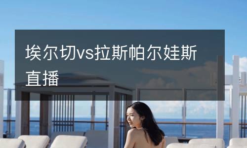埃爾切vs拉斯帕爾娃斯直播