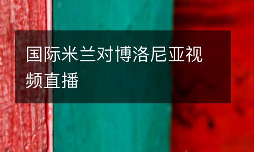 國際米蘭對博洛尼亞視頻直播