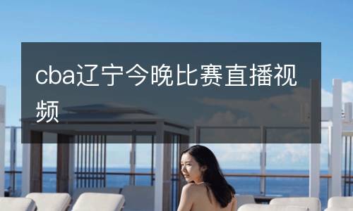 cba遼寧今晚比賽直播視頻