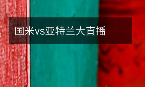 國(guó)米vs亞特蘭大直播