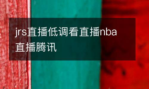 jrs直播低調(diào)看直播nba直播騰訊