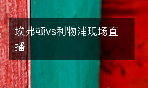 埃弗頓vs利物浦現(xiàn)場直播