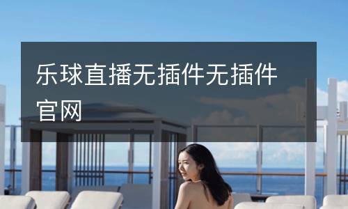 樂球直播無插件無插件官網(wǎng)