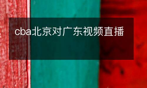 cba北京對(duì)廣東視頻直播