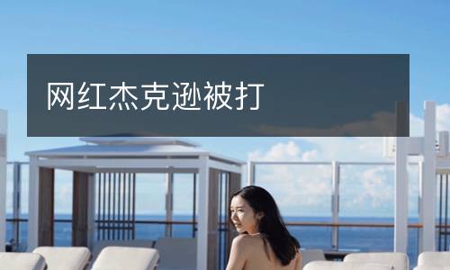 網(wǎng)紅杰克遜被打