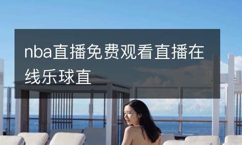 nba直播免費觀看直播在線樂球直