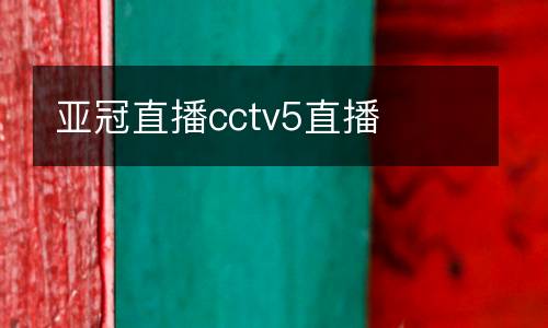 亞冠直播cctv5直播