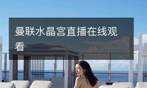 曼聯(lián)水晶宮直播在線(xiàn)觀看