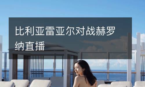 比利亞雷亞爾對戰(zhàn)赫羅納直播