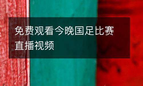 免費(fèi)觀看今晚國(guó)足比賽直播視頻