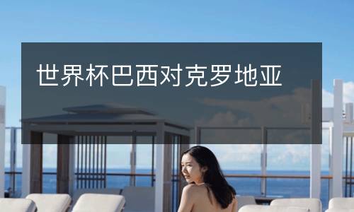 世界杯巴西對(duì)克羅地亞