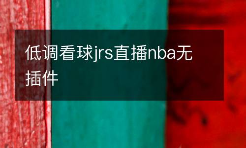 低調(diào)看球jrs直播nba無插件