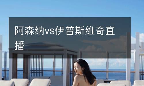 阿森納vs伊普斯維奇直播