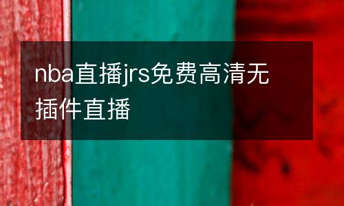 nba直播jrs免費(fèi)高清無(wú)插件直播