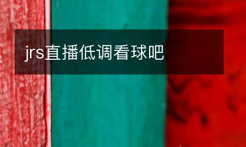 jrs直播低調(diào)看球吧