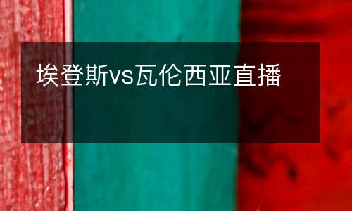 埃登斯vs瓦倫西亞直播